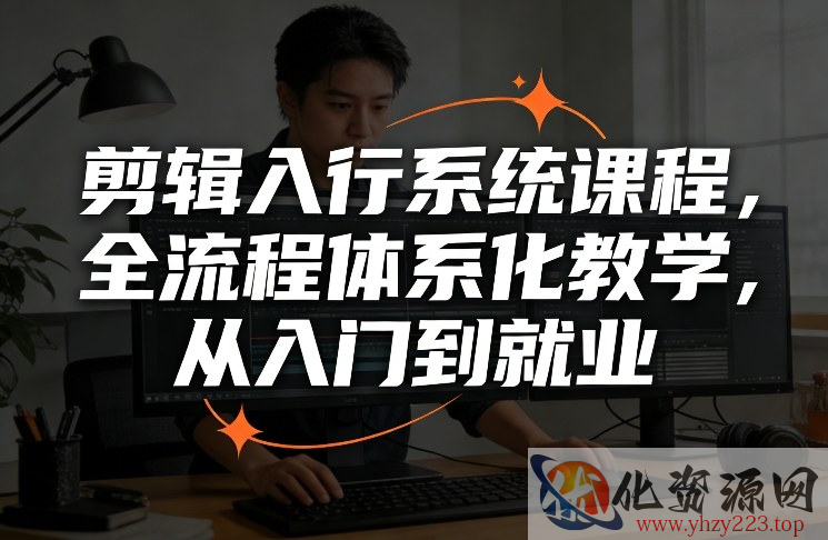 剪辑入行系统课程，全流程体系化教学，从入门到就业