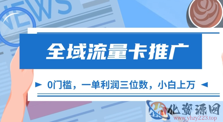 全域流量卡推广，一单利润三位数，0投入，小白轻松上万