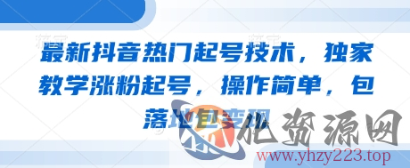 最新抖音热门起号技术，独家教学涨粉起号，操作简单，包落地包变现