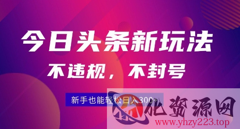 2025今日头条原创玩法5.0，不违规不封号，零门槛新手跟着做也能日入3张+