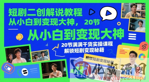 短剧二创解说教程，从小白到变现大神，20节满满干货实操课程，解锁短剧变现秘籍