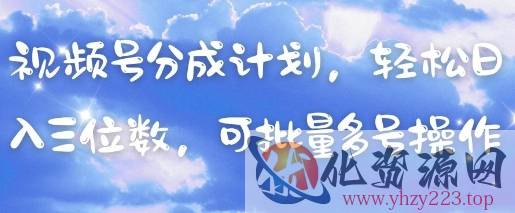 视频号分成计划，轻松日入三位数，可批量多号操作