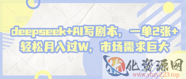 deepseek+AI写剧本，一单2张+ 轻松月入过W，市场需求巨大
