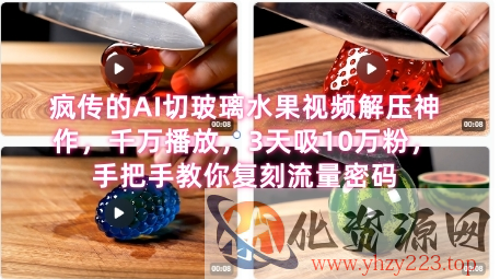 席卷全网！疯传的AI切玻璃水果视频解压神作，千万播放，3天吸10万粉，手把手教你复刻流量密码